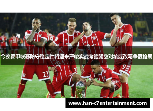 今晚德甲联赛防守稳定性将迎来严峻实战考验强敌对抗或改写争冠格局 今晚德甲联赛防守稳定性将迎来严峻实战考验强敌对抗或改写争冠格局