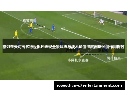 格列兹曼对阵多特世俱杯表现全景解析与战术价值深度剖析关键作用探讨 格列兹曼对阵多特世俱杯表现全景解析与战术价值深度剖析关键作用探讨