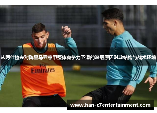 从阿什拉夫对阵皇马看意甲整体竞争力下滑的深层原因财政结构与战术环境 从阿什拉夫对阵皇马看意甲整体竞争力下滑的深层原因财政结构与战术环境