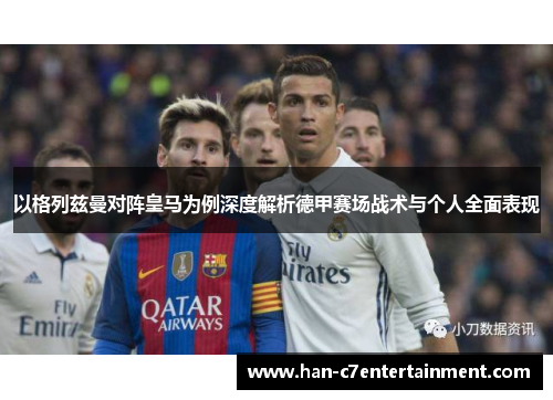 以格列兹曼对阵皇马为例深度解析德甲赛场战术与个人全面表现 以格列兹曼对阵皇马为例深度解析德甲赛场战术与个人全面表现