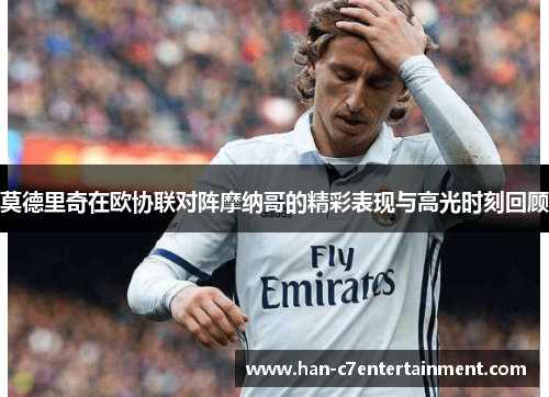 莫德里奇在欧协联对阵摩纳哥的精彩表现与高光时刻回顾