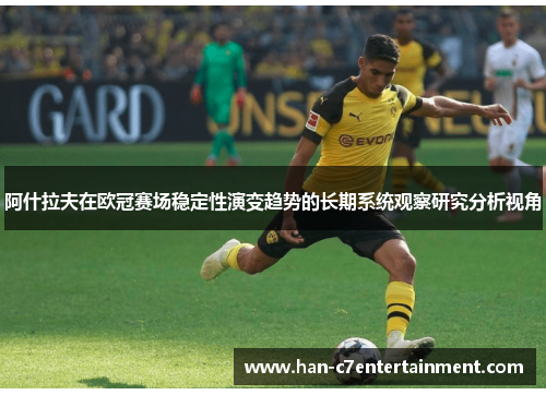 阿什拉夫在欧冠赛场稳定性演变趋势的长期系统观察研究分析视角
