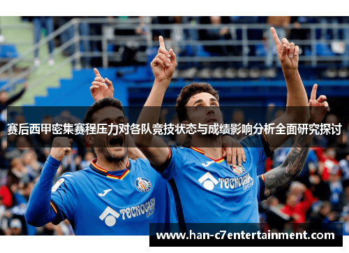 赛后西甲密集赛程压力对各队竞技状态与成绩影响分析全面研究探讨 赛后西甲密集赛程压力对各队竞技状态与成绩影响分析全面研究探讨