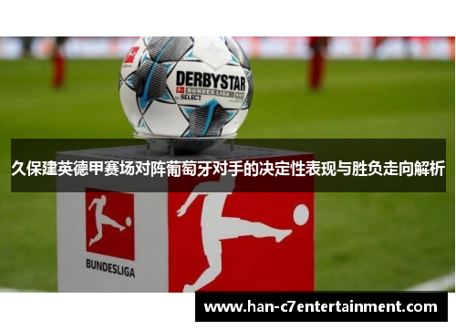 久保建英德甲赛场对阵葡萄牙对手的决定性表现与胜负走向解析 久保建英德甲赛场对阵葡萄牙对手的决定性表现与胜负走向解析