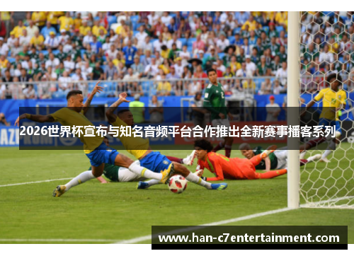 2026世界杯宣布与知名音频平台合作推出全新赛事播客系列 2026世界杯宣布与知名音频平台合作推出全新赛事播客系列
