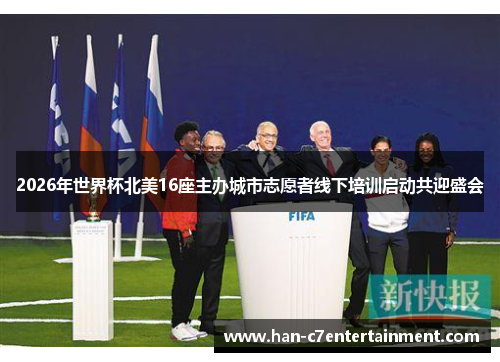 2026年世界杯北美16座主办城市志愿者线下培训启动共迎盛会 2026年世界杯北美16座主办城市志愿者线下培训启动共迎盛会