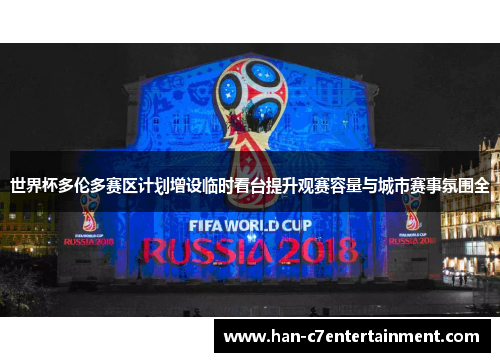 世界杯多伦多赛区计划增设临时看台提升观赛容量与城市赛事氛围全 世界杯多伦多赛区计划增设临时看台提升观赛容量与城市赛事氛围全