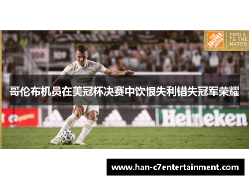 哥伦布机员在美冠杯决赛中饮恨失利错失冠军荣耀