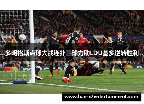 多明格斯点球大战连扑三球力助LDU基多逆转胜利