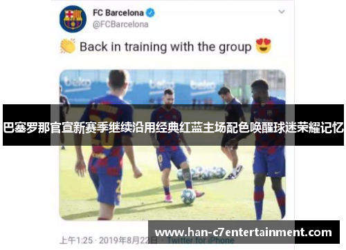 巴塞罗那官宣新赛季继续沿用经典红蓝主场配色唤醒球迷荣耀记忆