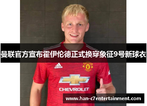 曼联官方宣布霍伊伦德正式换穿象征9号新球衣