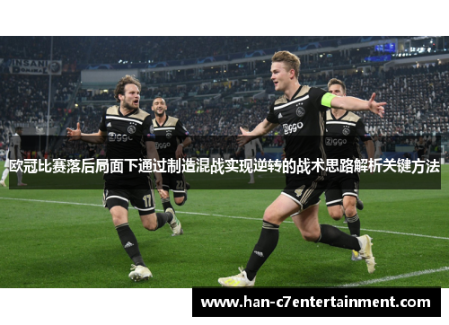 欧冠比赛落后局面下通过制造混战实现逆转的战术思路解析关键方法