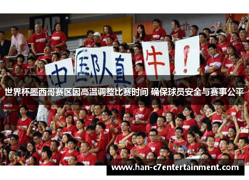 世界杯墨西哥赛区因高温调整比赛时间 确保球员安全与赛事公平