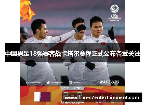 中国男足18强赛客战卡塔尔赛程正式公布备受关注 中国男足18强赛客战卡塔尔赛程正式公布备受关注