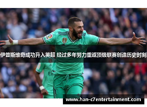 伊普斯维奇成功升入英超 经过多年努力重返顶级联赛创造历史时刻 伊普斯维奇成功升入英超 经过多年努力重返顶级联赛创造历史时刻