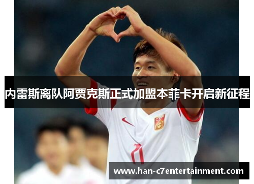 内雷斯离队阿贾克斯正式加盟本菲卡开启新征程