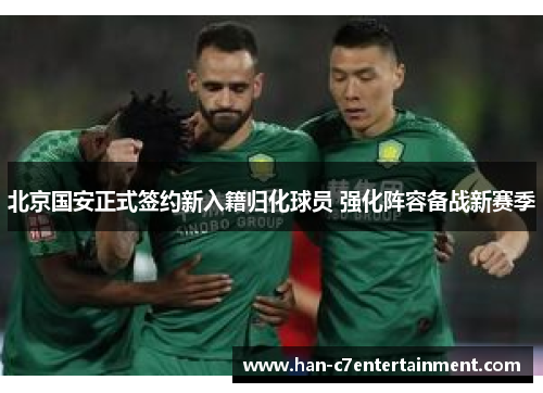 北京国安正式签约新入籍归化球员 强化阵容备战新赛季