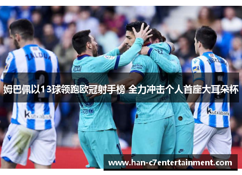 姆巴佩以13球领跑欧冠射手榜 全力冲击个人首座大耳朵杯