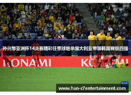 孙兴慜亚洲杯14决赛精彩任意球绝杀澳大利亚带领韩国晋级四强