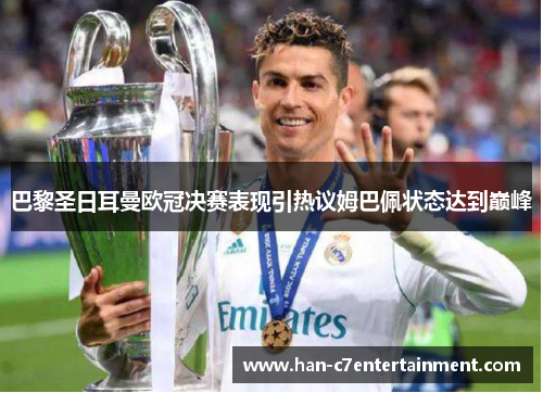 巴黎圣日耳曼欧冠决赛表现引热议姆巴佩状态达到巅峰 巴黎圣日耳曼欧冠决赛表现引热议姆巴佩状态达到巅峰