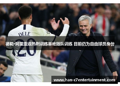 德勒·阿里重返热刺训练基地随队训练 目前仍为自由球员身份 德勒·阿里重返热刺训练基地随队训练 目前仍为自由球员身份