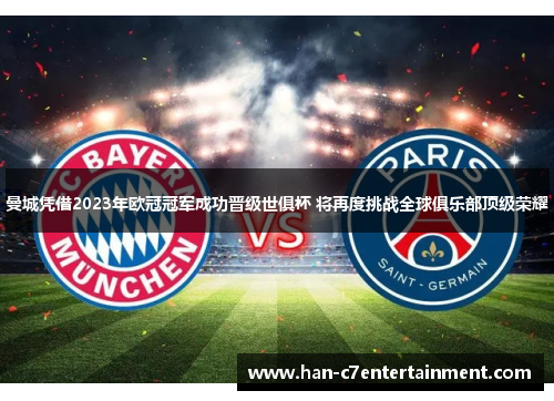 曼城凭借2023年欧冠冠军成功晋级世俱杯 将再度挑战全球俱乐部顶级荣耀