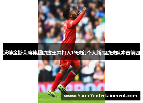 沃特金斯荣膺英超助攻王并打入19球创个人新高助球队冲击前四