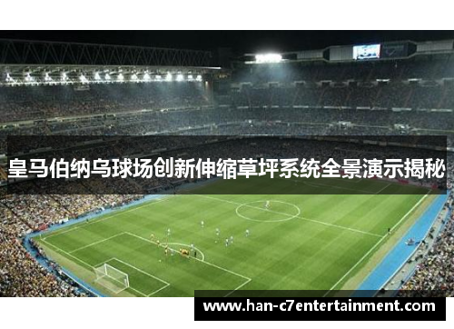 皇马伯纳乌球场创新伸缩草坪系统全景演示揭秘