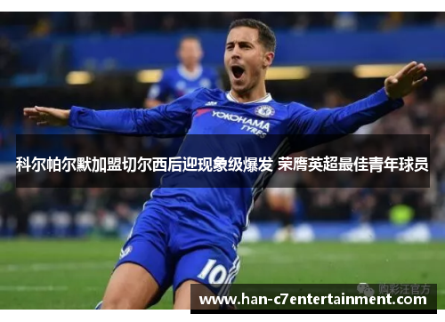 科尔帕尔默加盟切尔西后迎现象级爆发 荣膺英超最佳青年球员