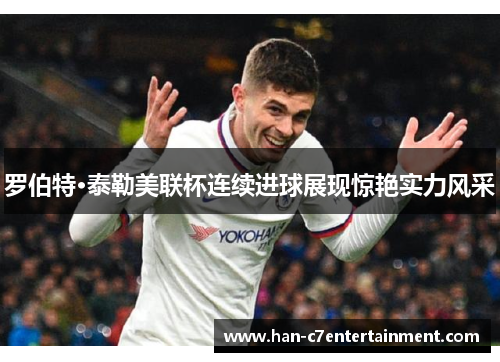 罗伯特·泰勒美联杯连续进球展现惊艳实力风采