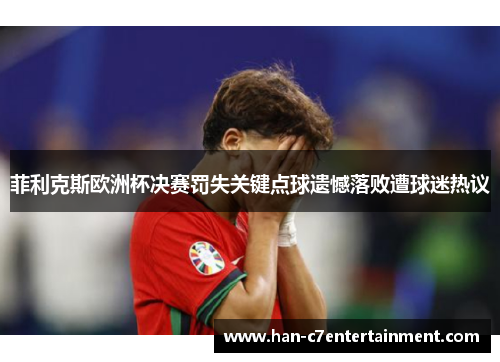 菲利克斯欧洲杯决赛罚失关键点球遗憾落败遭球迷热议