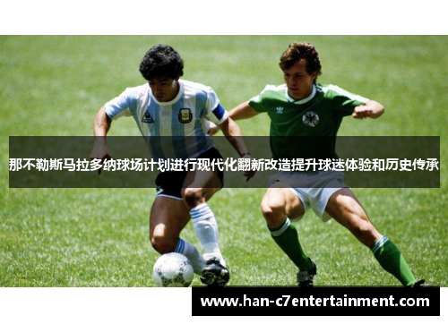 那不勒斯马拉多纳球场计划进行现代化翻新改造提升球迷体验和历史传承