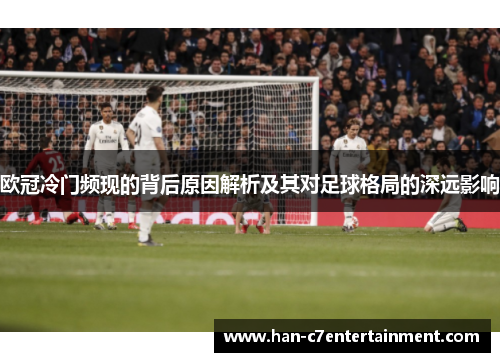 欧冠冷门频现的背后原因解析及其对足球格局的深远影响