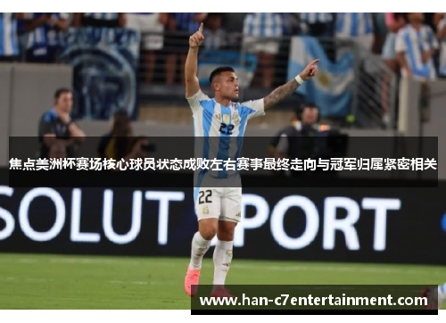 焦点美洲杯赛场核心球员状态成败左右赛事最终走向与冠军归属紧密相关
