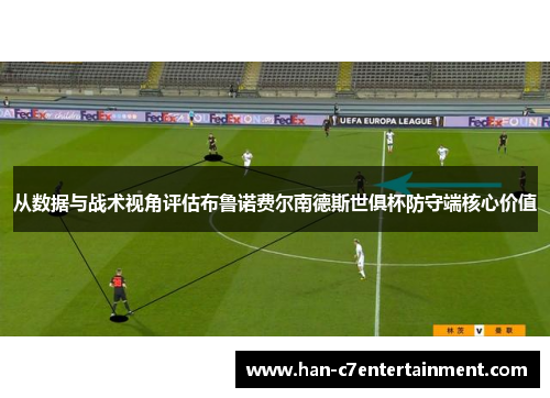 从数据与战术视角评估布鲁诺费尔南德斯世俱杯防守端核心价值