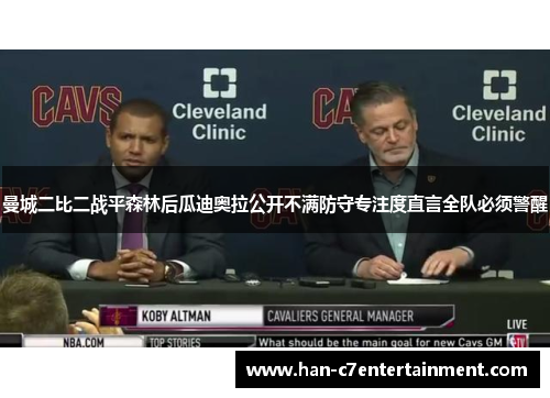 曼城二比二战平森林后瓜迪奥拉公开不满防守专注度直言全队必须警醒 曼城二比二战平森林后瓜迪奥拉公开不满防守专注度直言全队必须警醒