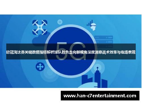 欧冠淘汰赛关键数据指标解析球队胜负走向新视角深度洞察战术效率与临场表现