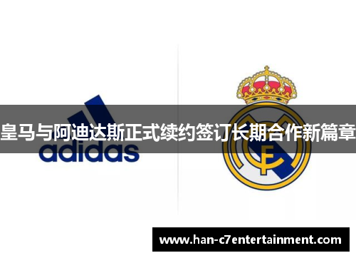 皇马与阿迪达斯正式续约签订长期合作新篇章 皇马与阿迪达斯正式续约签订长期合作新篇章