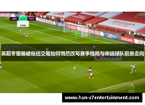 英超冬窗最被低估交易如何悄然改写赛季格局与命运球队前景走向