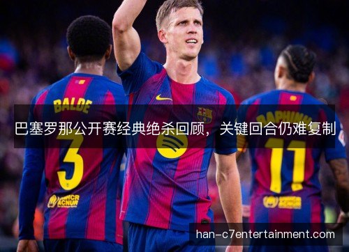 巴塞罗那公开赛经典绝杀回顾，关键回合仍难复制
